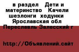  в раздел : Дети и материнство » Качели, шезлонги, ходунки . Ярославская обл.,Переславль-Залесский г.